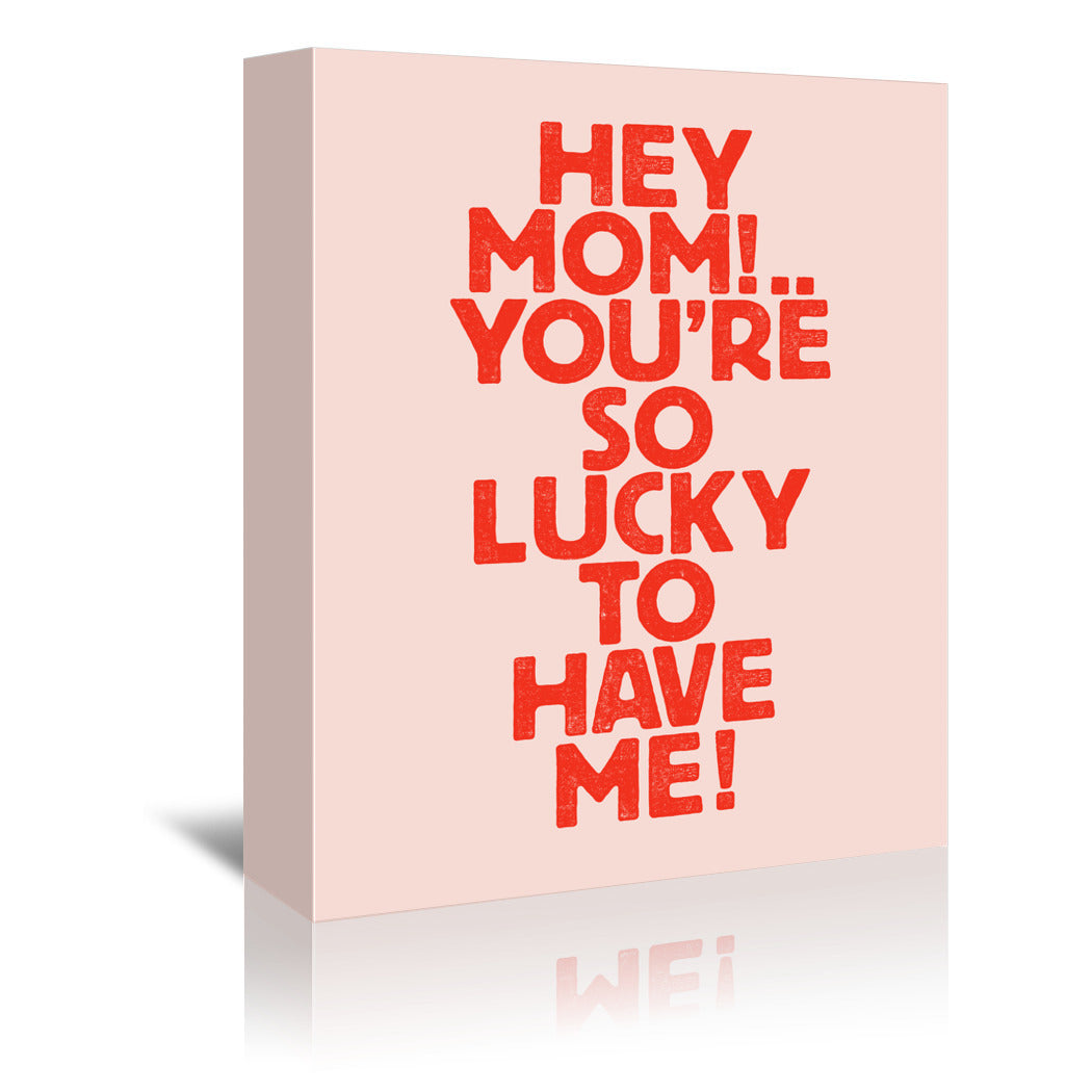 Hey Mom YouRe So Lucky To Have Me by Motivated Type - Wrapped Canvas - Wrapped Canvas - Americanflat