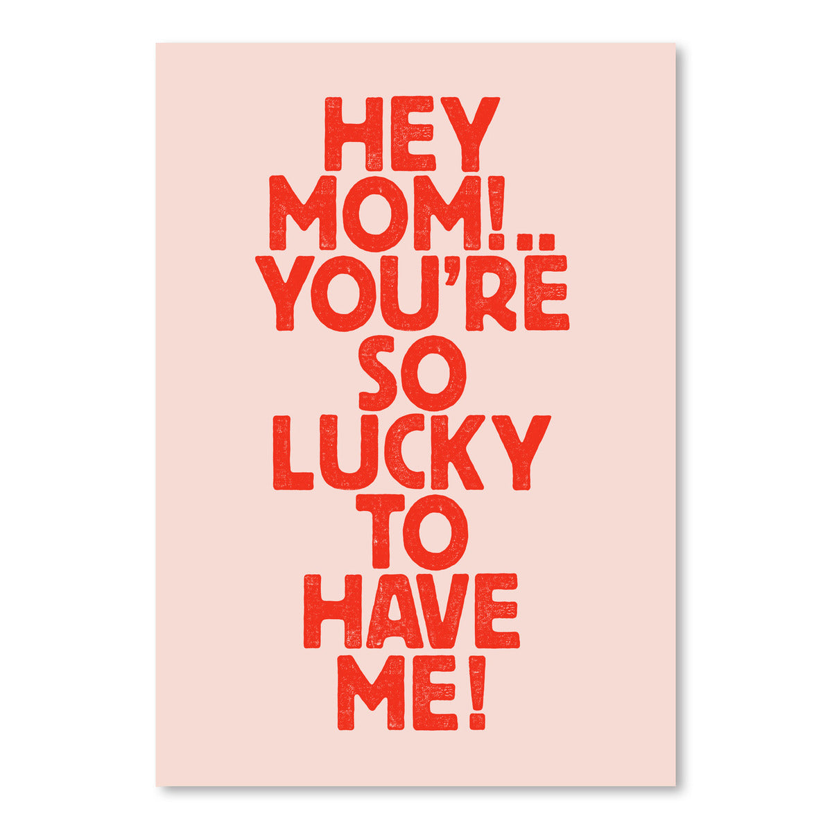 Hey Mom YouRe So Lucky To Have Me by Motivated Type - Art Print - Americanflat