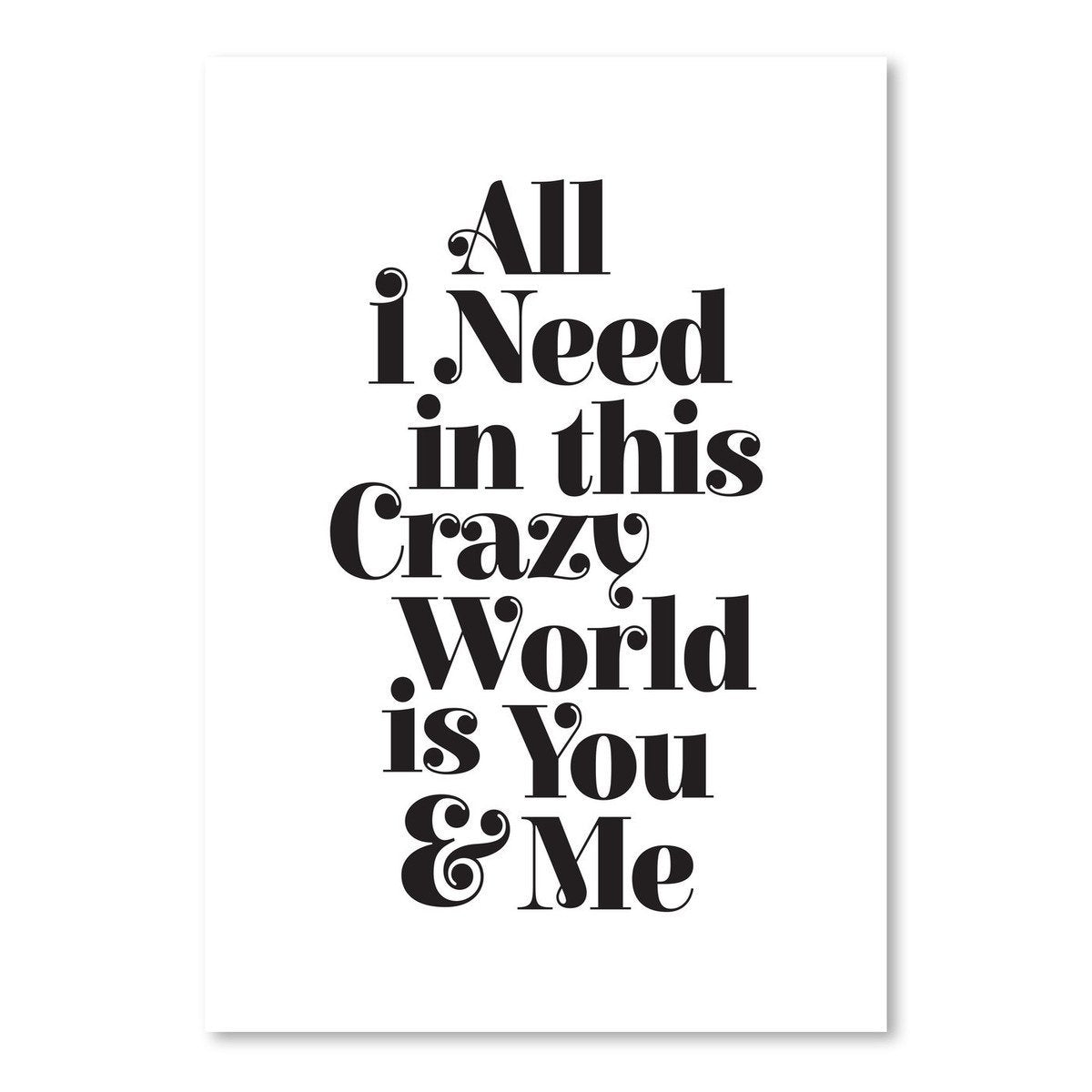 All I Need In This Crazy World Is You And Me by Motivated Type - Art Print - Americanflat